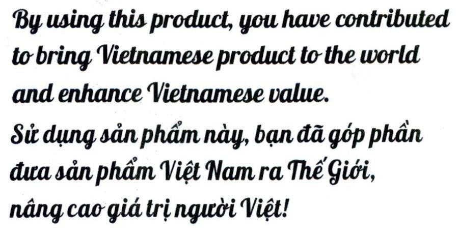 By using this product, you have contributed to bring Vietnamese product to the world and enhance Vietnamese value. Sử dụng sản phẩm này, bạn đã góp phần đưa sản phẩm Việt Nam ra Thế Giới, nâng cao giá trị người Việt!